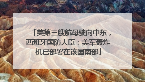 美第三艘航母驶向中东，西班牙国防大臣：美军轰炸机已部署在该国南部