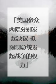 美国参众两院分别发起决议 拟限制总统发起战争的权力
