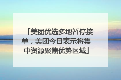 美团优选多地暂停接单，美团今日表示将集中资源聚焦优势区域