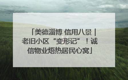 美德淄博 信用八景｜老旧小区“变形记”！诚信物业焐热居民心窝