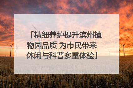 精细养护提升滨州植物园品质 为市民带来休闲与科普多重体验