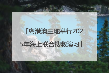 粤港澳三地举行2025年海上联合搜救演习