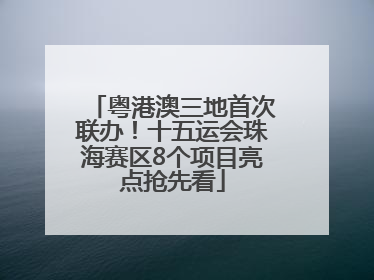 粤港澳三地首次联办！十五运会珠海赛区8个项目亮点抢先看