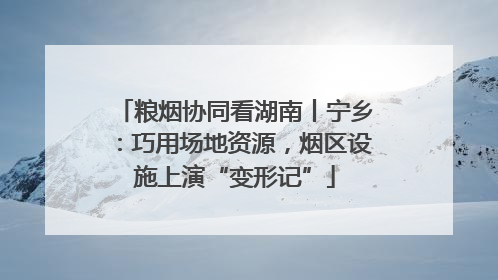 粮烟协同看湖南丨宁乡：巧用场地资源，烟区设施上演“变形记”