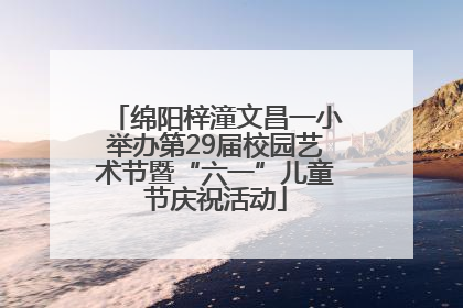 绵阳梓潼文昌一小举办第29届校园艺术节暨“六一”儿童节庆祝活动