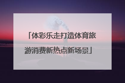 体彩乐走打造体育旅游消费新热点新场景