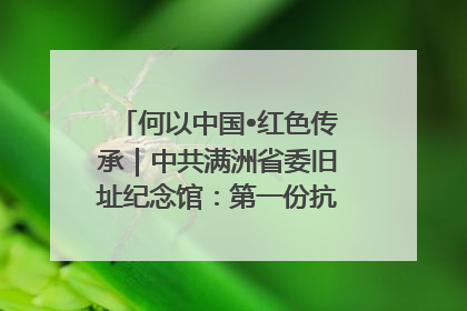何以中国•红色传承｜中共满洲省委旧址纪念馆：第一份抗日宣言在这里发出