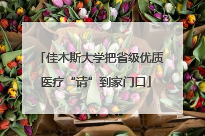 佳木斯大学把省级优质医疗“请”到家门口