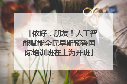 侬好，朋友！人工智能赋能全民早期预警国际培训班在上海开班