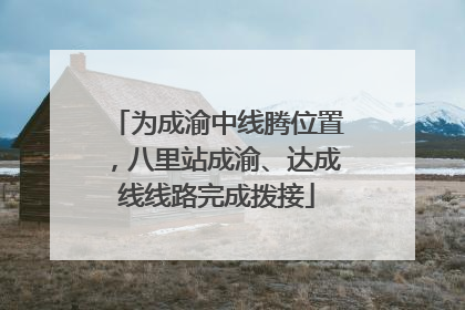 为成渝中线腾位置，八里站成渝、达成线线路完成拨接