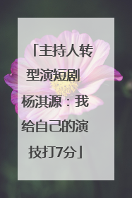主持人转型演短剧 杨淇源：我给自己的演技打7分