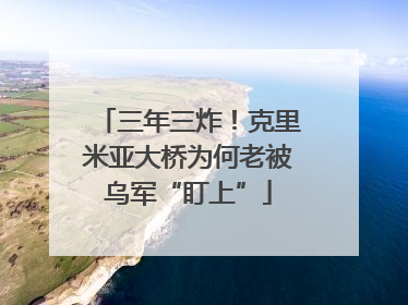 三年三炸！克里米亚大桥为何老被乌军“盯上”