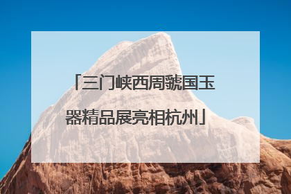 三门峡西周虢国玉器精品展亮相杭州