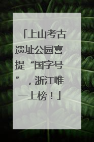 上山考古遗址公园喜提“国字号”，浙江唯一上榜！