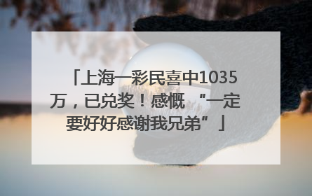上海一彩民喜中1035万，已兑奖！感慨 “一定要好好感谢我兄弟”