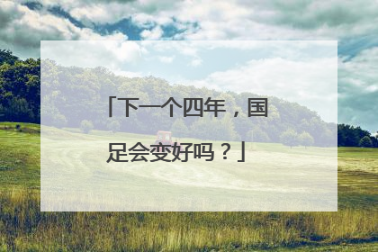 下一个四年，国足会变好吗？