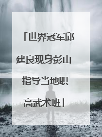 世界冠军邱建良现身彭山 指导当地职高武术班