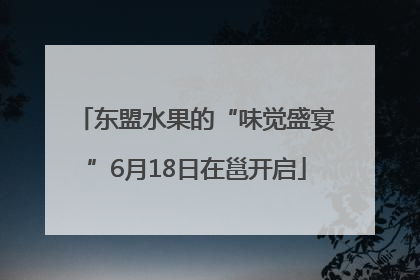 东盟水果的“味觉盛宴”6月18日在邕开启