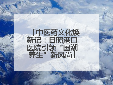 中医药文化焕新记：日照港口医院引领“国潮养生”新风尚