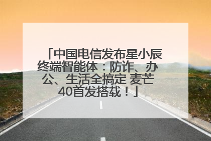 中国电信发布星小辰终端智能体：防诈、办公、生活全搞定 麦芒40首发搭载！