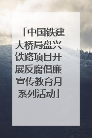 中国铁建大桥局盘兴铁路项目开展反腐倡廉宣传教育月系列活动