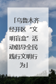 乌鲁木齐经开区“文明盲盒”活动倡导全民践行文明行为