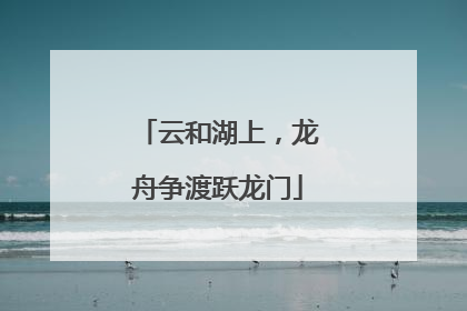 云和湖上，龙舟争渡跃龙门