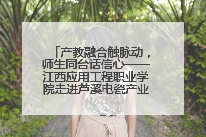 产教融合触脉动，师生同台话信心——江西应用工程职业学院走进芦溪电瓷产业园创新思政课堂
