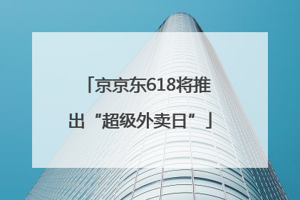 京京东618将推出“超级外卖日”