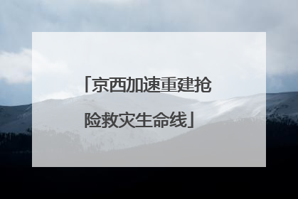 京西加速重建抢险救灾生命线