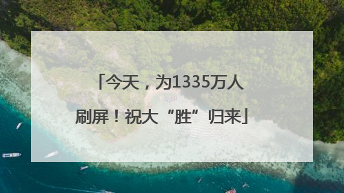 今天，为1335万人刷屏！祝大“胜”归来