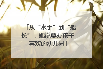 从“水手”到“船长”，她说要办孩子喜欢的幼儿园