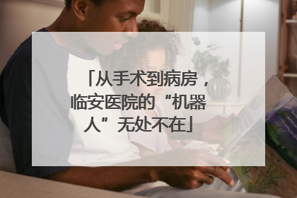 从手术到病房，临安医院的“机器人”无处不在