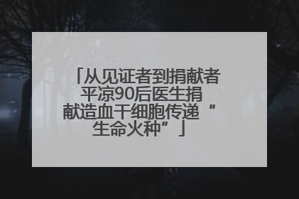 从见证者到捐献者 平凉90后医生捐献造血干细胞传递“生命火种”