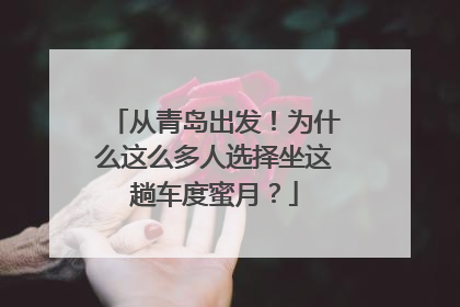 从青岛出发！为什么这么多人选择坐这趟车度蜜月？