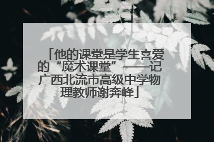 他的课堂是学生喜爱的“魔术课堂”——记广西北流市高级中学物理教师谢奔峰