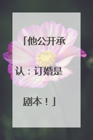 他公开承认：订婚是剧本！