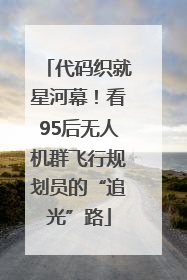代码织就星河幕！看95后无人机群飞行规划员的“追光”路