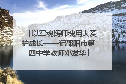 以军魂铸师魂用大爱护成长——记邵阳市第四中学教师邓发华