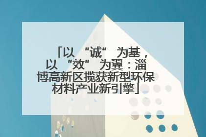 以 “诚” 为基，以 “效” 为翼：淄博高新区揽获新型环保材料产业新引擎