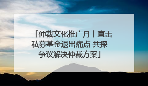 仲裁文化推广月丨直击私募基金退出痛点 共探争议解决仲裁方案