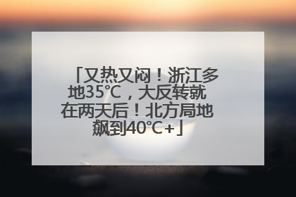 又热又闷！浙江多地35℃，大反转就在两天后！北方局地飙到40℃+