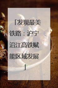 发现最美铁路：沪宁沿江高铁赋能区域发展