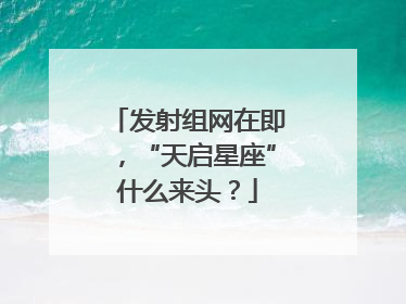 发射组网在即，“天启星座”什么来头？