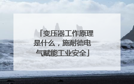 变压器工作原理是什么，施耐德电气赋能工业安全