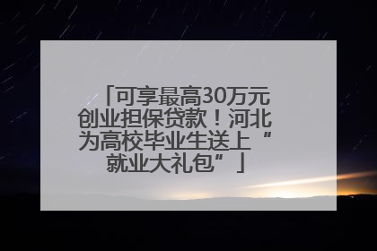可享最高30万元创业担保贷款！河北为高校毕业生送上“就业大礼包”