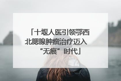 十堰人医引领鄂西北腮腺肿瘤治疗迈入“无痕”时代