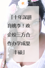 十年深耕育桃李！政企校三方合作办学成果丰硕
