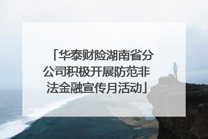 华泰财险湖南省分公司积极开展防范非法金融宣传月活动