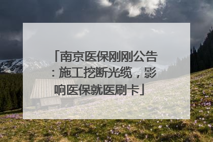 南京医保刚刚公告：施工挖断光缆，影响医保就医刷卡